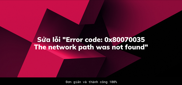 Cách sửa lỗi 0x80070035 “Windows cannot access…” không truy cập được mạng LAN thành công 100%